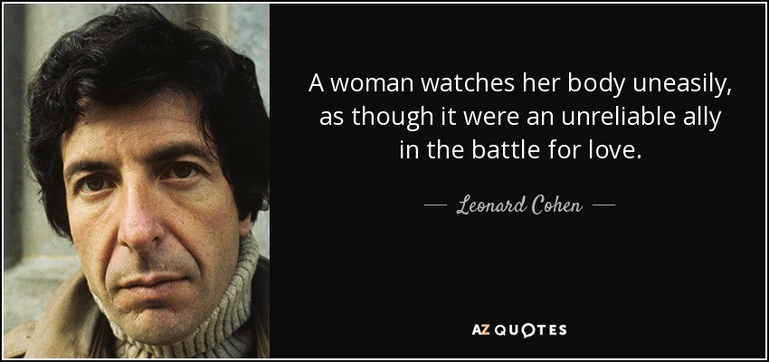 Click image for larger version

Name:	quote-a-woman-watches-her-body-uneasily-as-though-it-were-an-unreliable-ally-in-the-battle-leonard-cohen-5-99-64.jpg
Views:	180
Size:	62.0 KB
ID:	10085